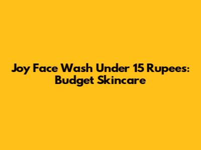 Joy Face Wash Under 15 Rupees: Budget Skincare