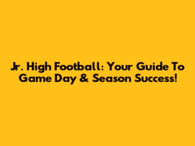 Jr. High Football: Your Guide To Game Day & Season Success!