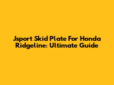 Jsport Skid Plate For Honda Ridgeline: Ultimate Guide