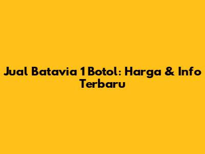 Jual Batavia 1 Botol: Harga & Info Terbaru