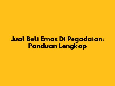 Jual Beli Emas Di Pegadaian: Panduan Lengkap