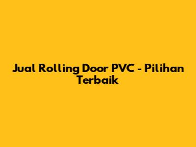 Jual Rolling Door PVC - Pilihan Terbaik