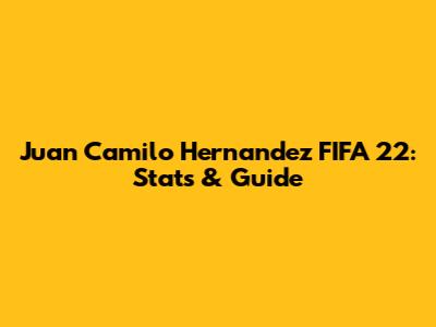 Juan Camilo Hernandez FIFA 22: Stats & Guide