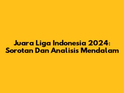Juara Liga Indonesia 2024: Sorotan Dan Analisis Mendalam