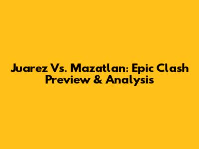 Juarez Vs. Mazatlan: Epic Clash Preview & Analysis