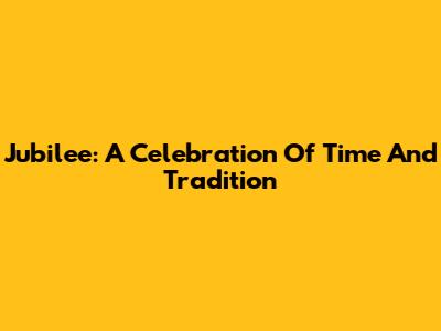 Jubilee: A Celebration Of Time And Tradition