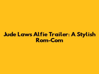 Jude Law's Alfie Trailer: A Stylish Rom-Com