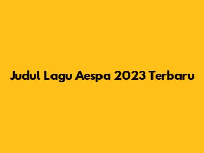 Judul Lagu Aespa 2023 Terbaru