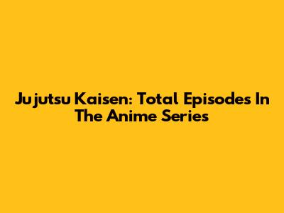 Jujutsu Kaisen: Total Episodes In The Anime Series