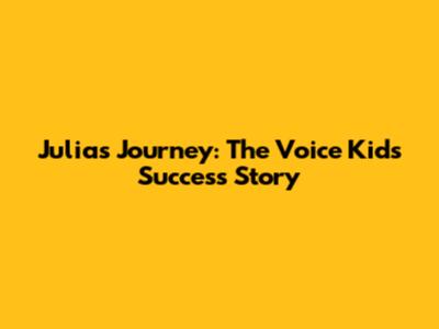 Julia's Journey: The Voice Kids Success Story