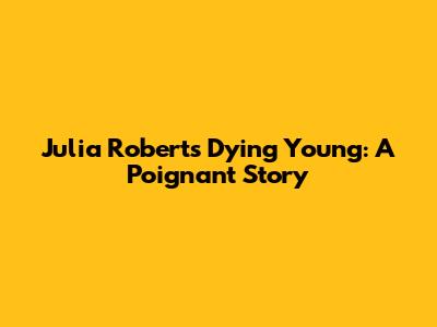 Julia Roberts' 'Dying Young': A Poignant Story