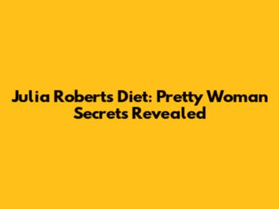 Julia Roberts' Diet: Pretty Woman Secrets Revealed