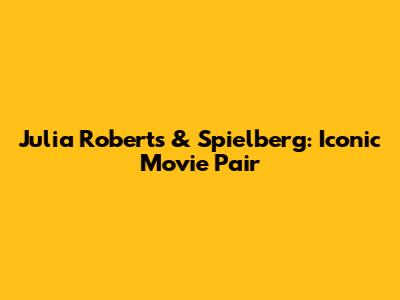 Julia Roberts & Spielberg: Iconic Movie Pair