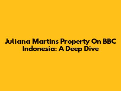 Juliana Martins' Property On BBC Indonesia: A Deep Dive