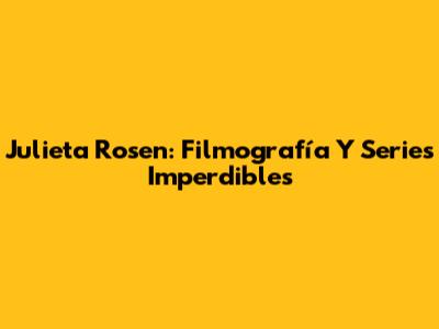 Julieta Rosen: Filmografía Y Series Imperdibles