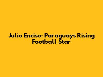 Julio Enciso: Paraguay's Rising Football Star