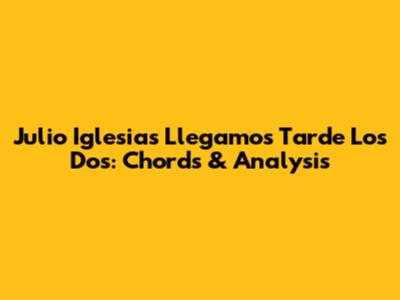 Julio Iglesias' 'Llegamos Tarde Los Dos': Chords & Analysis