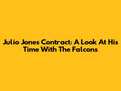 Julio Jones' Contract: A Look At His Time With The Falcons