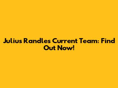 Julius Randle's Current Team: Find Out Now!