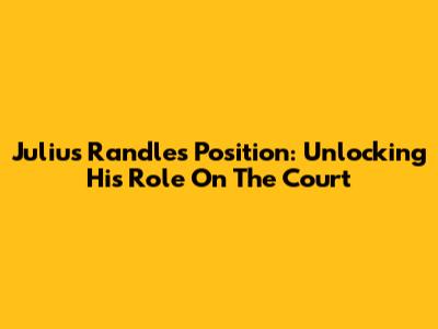Julius Randle's Position: Unlocking His Role On The Court