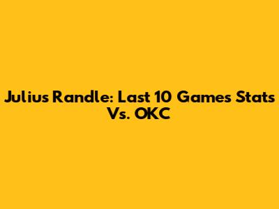 Julius Randle: Last 10 Games Stats Vs. OKC