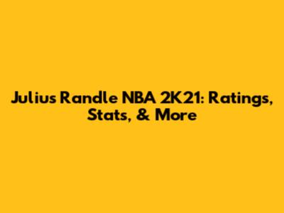 Julius Randle NBA 2K21: Ratings, Stats, & More
