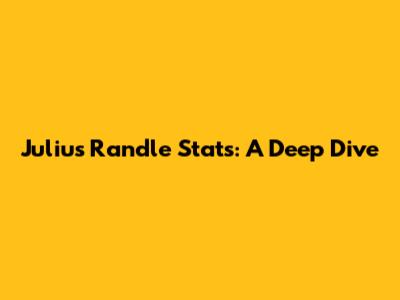 Julius Randle Stats: A Deep Dive
