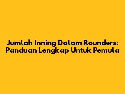 Jumlah Inning Dalam Rounders: Panduan Lengkap Untuk Pemula