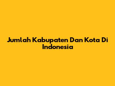 Jumlah Kabupaten Dan Kota Di Indonesia