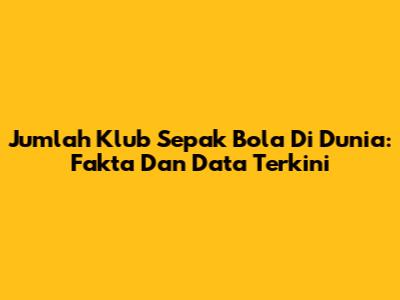 Jumlah Klub Sepak Bola Di Dunia: Fakta Dan Data Terkini
