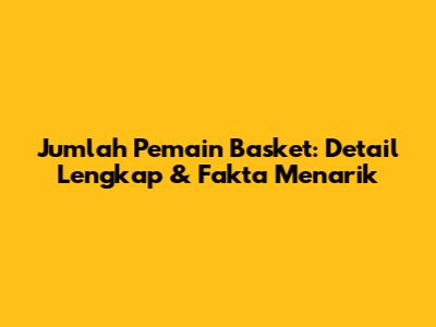 Jumlah Pemain Basket: Detail Lengkap & Fakta Menarik