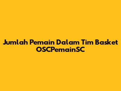 Jumlah Pemain Dalam Tim Basket OSCPemainSC