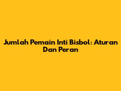 Jumlah Pemain Inti Bisbol: Aturan Dan Peran