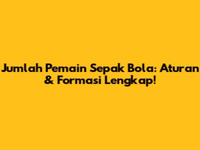 Jumlah Pemain Sepak Bola: Aturan & Formasi Lengkap!