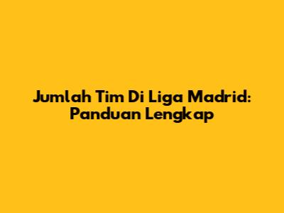 Jumlah Tim Di Liga Madrid: Panduan Lengkap