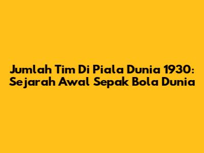 Jumlah Tim Di Piala Dunia 1930: Sejarah Awal Sepak Bola Dunia