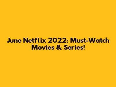 June Netflix 2022: Must-Watch Movies & Series!