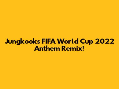 Jungkook's FIFA World Cup 2022 Anthem Remix!