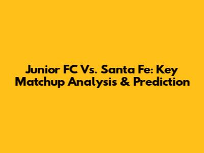 Junior FC Vs. Santa Fe: Key Matchup Analysis & Prediction