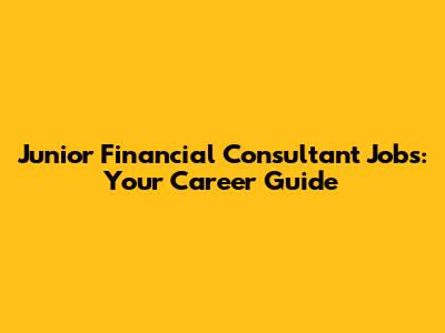 Junior Financial Consultant Jobs: Your Career Guide