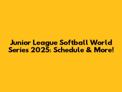 Junior League Softball World Series 2025: Schedule & More!