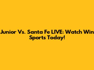 Junior Vs. Santa Fe LIVE: Watch Win Sports Today!
