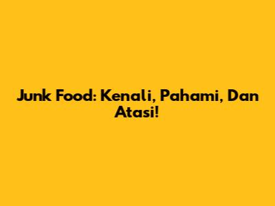 Junk Food: Kenali, Pahami, Dan Atasi!