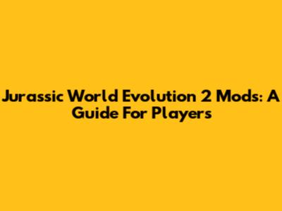 Jurassic World Evolution 2 Mods: A Guide For Players