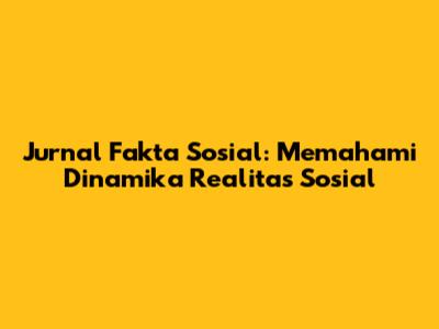 Jurnal Fakta Sosial: Memahami Dinamika Realitas Sosial