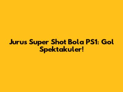 Jurus Super Shot Bola PS1: Gol Spektakuler!