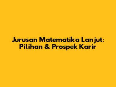 Jurusan Matematika Lanjut: Pilihan & Prospek Karir