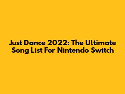 Just Dance 2022: The Ultimate Song List For Nintendo Switch