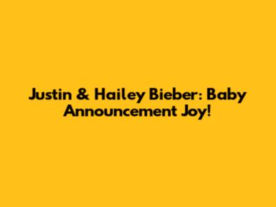 Justin & Hailey Bieber: Baby Announcement Joy!