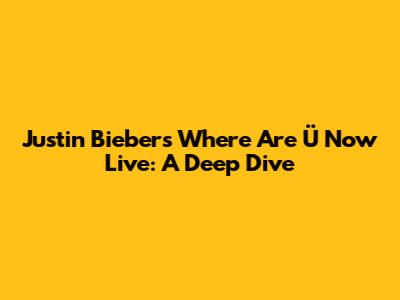 Justin Bieber's "Where Are Ü Now" Live: A Deep Dive